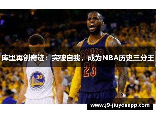 库里再创奇迹：突破自我，成为NBA历史三分王