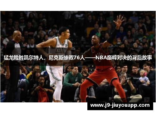 猛龙险胜凯尔特人，尼克斯惨败76人——NBA巅峰对决的背后故事