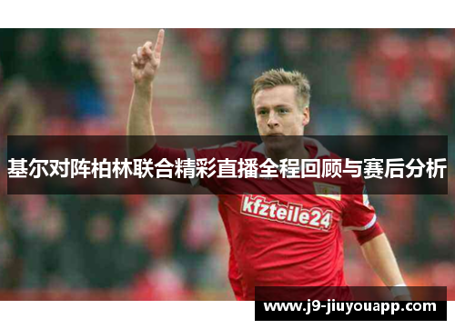 基尔对阵柏林联合精彩直播全程回顾与赛后分析