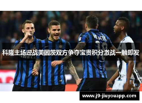 科隆主场迎战美因茨双方争夺宝贵积分激战一触即发