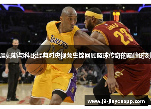 詹姆斯与科比经典对决视频集锦回顾篮球传奇的巅峰时刻