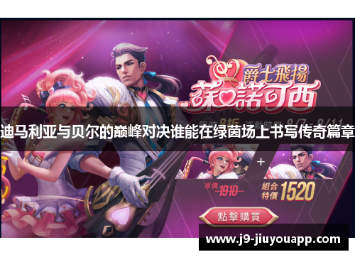 迪马利亚与贝尔的巅峰对决谁能在绿茵场上书写传奇篇章