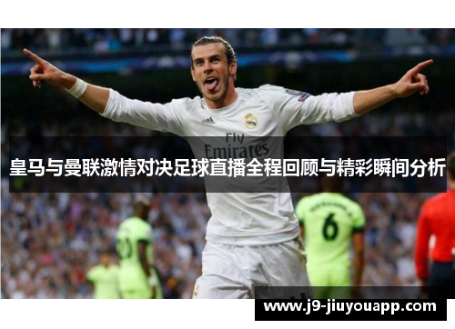 皇马与曼联激情对决足球直播全程回顾与精彩瞬间分析