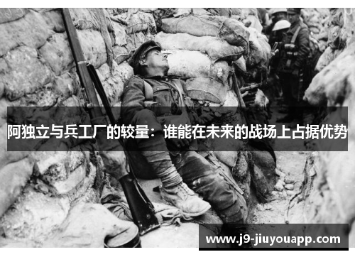 阿独立与兵工厂的较量：谁能在未来的战场上占据优势