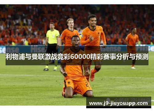 利物浦与曼联激战竞彩60000精彩赛事分析与预测